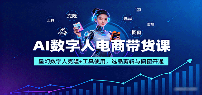AI数字人电商带货课：星幻数字人克隆+工具使用，选品剪辑与橱窗开通-藏宝阁