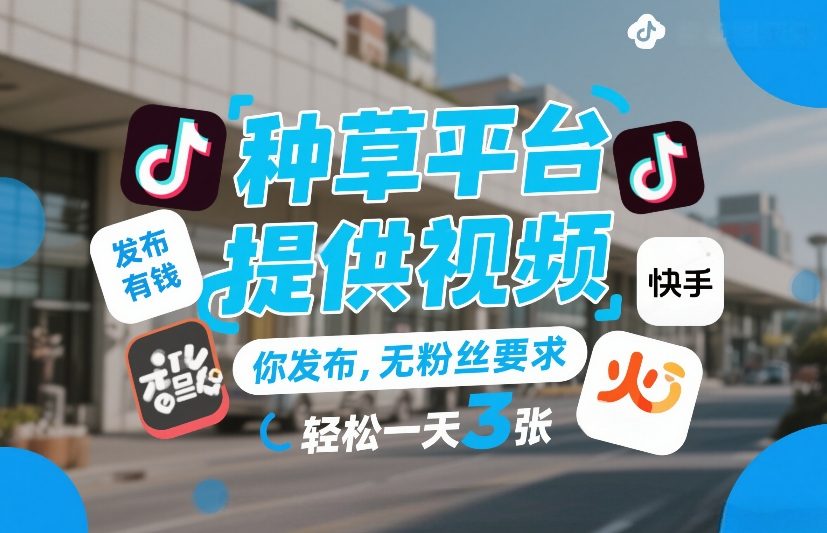 种草平台提供视频，你发布，无粉丝要求，发布就有钱，轻松一天3张+【揭秘】-藏宝阁
