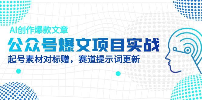 公众号爆文项目实战，AI创作爆款文章，起号素材对标赠(附赛道AI提示词-藏宝阁