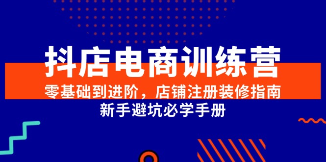 抖店电商训练营，零基础到进阶，店铺注册装修指南，新手避坑必学手册-藏宝阁