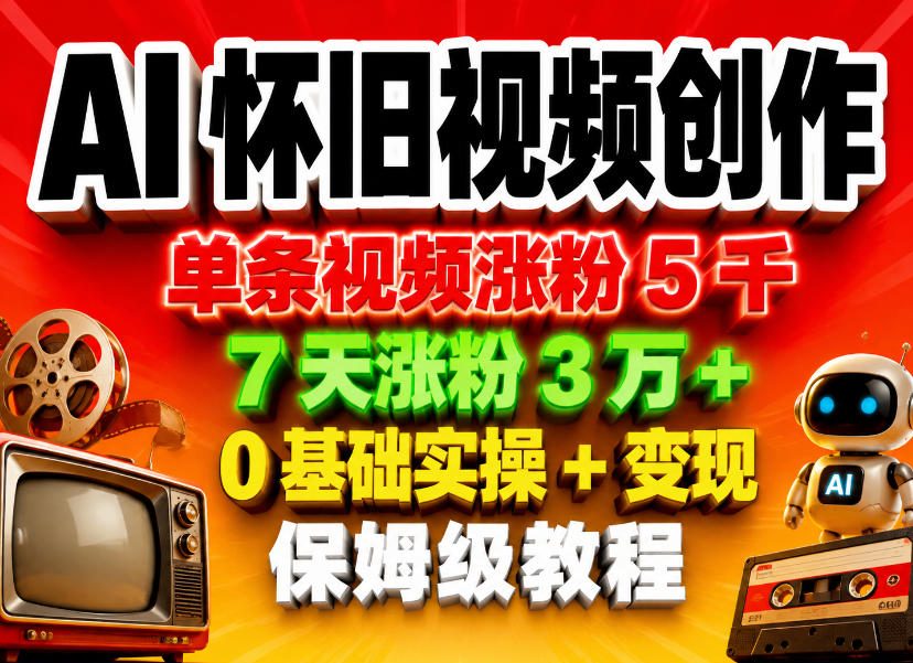 AI怀旧视频创作，单条视频涨粉5千，7天涨粉3W+，0基础实操+变现保姆级教程-藏宝阁