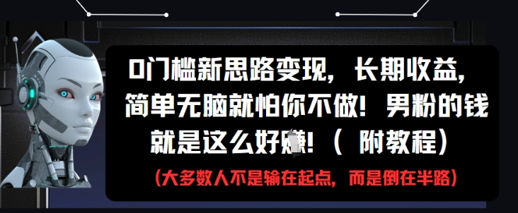 0门槛新思路变现，长期收益，简单无脑就怕你不做，男粉的钱就是这么好挣(附教程)-藏宝阁