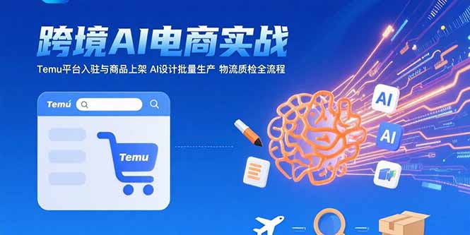 AI+跨境电商实战：Temu平台入驻与商品上架 AI设计批量生产 物流质检全流程-藏宝阁