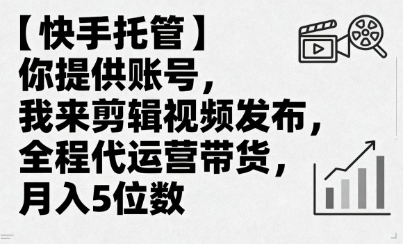 【快手托管】你提供账号，我来剪辑视频发布，全程代运营带货，月入5位数【揭秘】-藏宝阁
