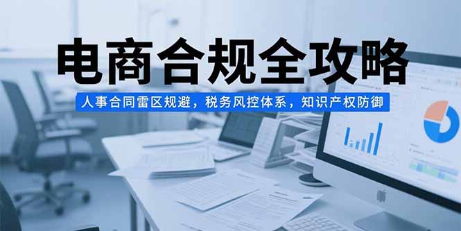 电商合规全攻略，人事合同雷区规避，税务风控体系，知识产权防御-藏宝阁