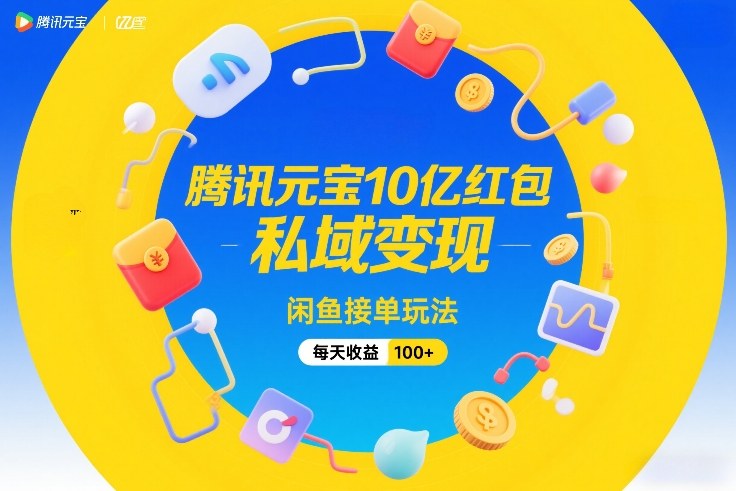 腾讯元宝10亿红包，私域变现，闲鱼接单玩法，每天收益100+-藏宝阁