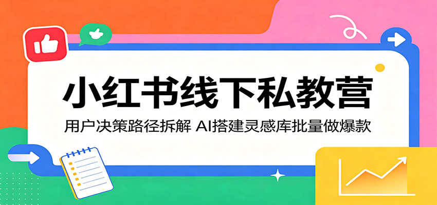 小红书线下私教营：用户决策路径拆解，AI搭建灵感库批量做爆款-藏宝阁
