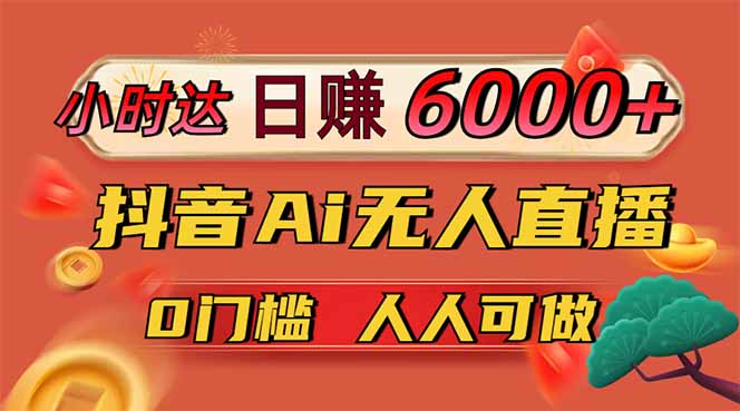 日赚6000+！抖音Ai无人直播躺赚新风口，0门槛吃官方亿级流量！-藏宝阁