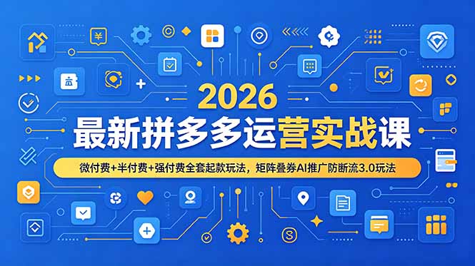 2026最新拼多多运营实战课，微付费+半付费+强付费全套起款玩法，矩阵叠券AI推广防断流3.0玩法-藏宝阁