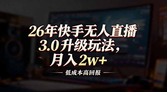 26年快手无人直播3.0升级玩法，低成本高回报，月入2w+-藏宝阁