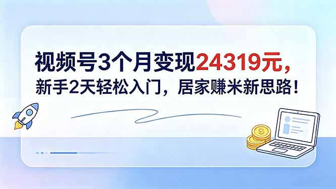 视频号3个月变现24319元，新手2天轻松入门，居家赚米新思路！-藏宝阁