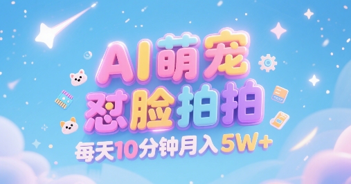 AI萌宠怼脸拍，萌宠赛道，精准高客单，每天十分钟，创作者分成，月入5W+-藏宝阁