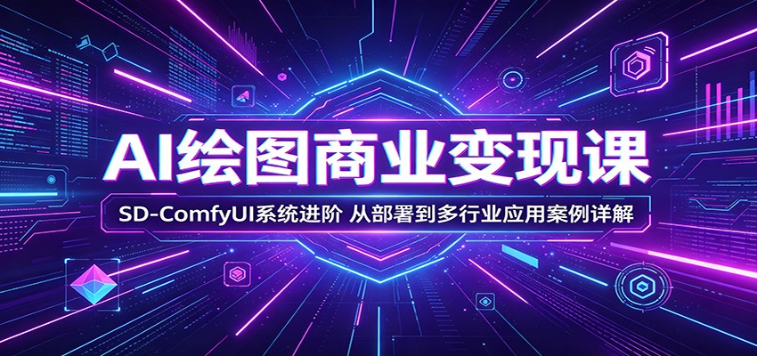 AI绘图商业变现课：SD-ComfyUI系统进阶，从部署到多行业应用案例详解-藏宝阁