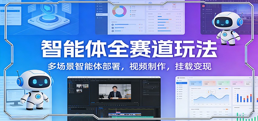 智能体全赛道玩法：多场景智能体部署，视频制作，挂载变现-藏宝阁