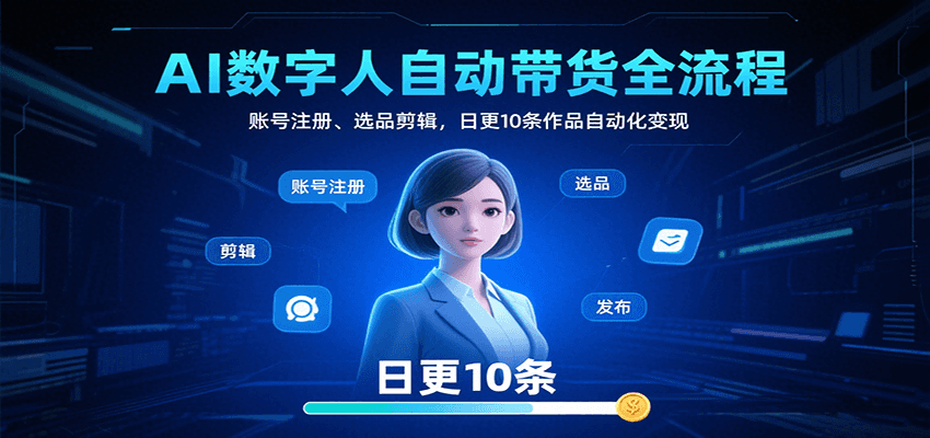AI数字人自动带货全流程：账号注册、选品剪辑，日更10条作品自动化变现-藏宝阁