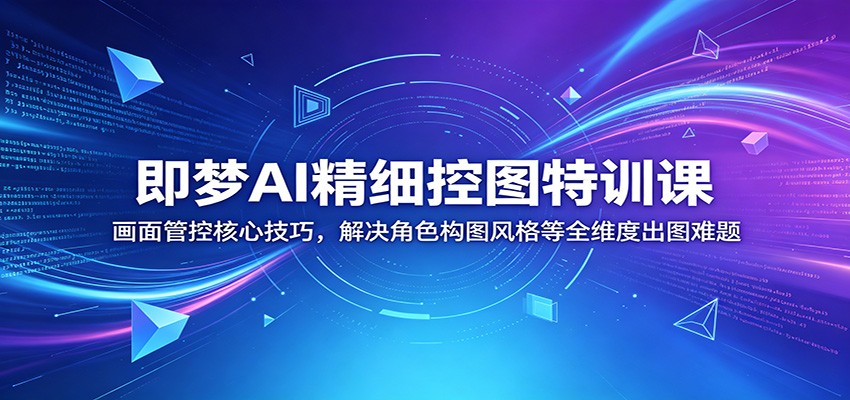 即梦AI精细控图特训课：画面管控核心技巧，解决角色构图风格等全维度出图难题-藏宝阁