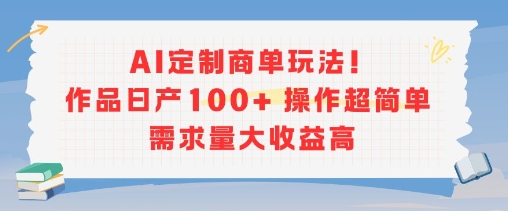 AI定制商单玩法，作品日产100+操作超简单，需求量大收益高-藏宝阁