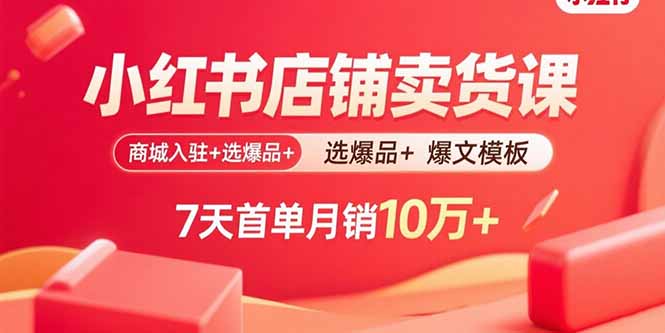 小红书店铺卖货课：商城入驻+选爆品+爆文模板，7天首单月销10万+-藏宝阁