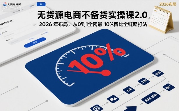 无货源电商不备货实操课2.0，2026年布局，从0到1全网最低10%费比全链路打法【更新26年4月】-藏宝阁