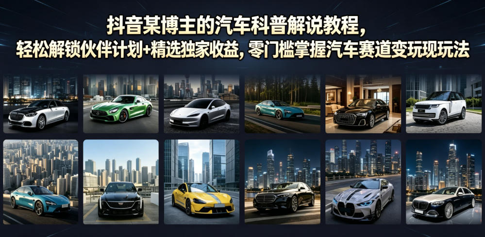抖音某博主的汽车科普解说教程，轻松解锁伙伴计划+精选独家收益，零门槛掌握汽车赛道变现玩法-藏宝阁