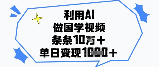 利用AI做国学视频，条条点赞10w+，单日变现1k+-藏宝阁