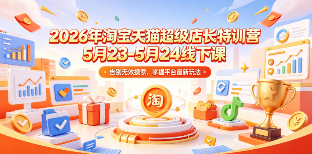 2026年淘宝天猫超级店长特训营5月23-5月24线下课，告别无效摸索，掌握平台最新玩法-藏宝阁