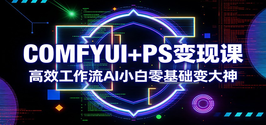 COMFYUI+PS变现课：高效工作流AI小白零基础变大神-藏宝阁