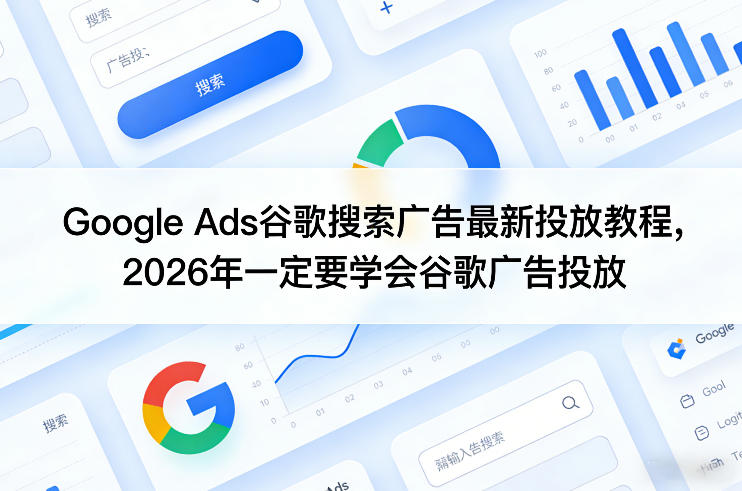 Google Ads谷歌搜索广告最新投放教程，2026年一定要学会谷歌广告投放-藏宝阁
