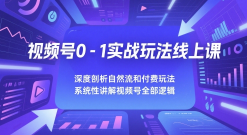 视频号0-1实战玩法线上课，深度剖析自然流和付费玩法，统性讲解视频号全部逻辑-藏宝阁