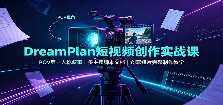 DreamPlan短视频创作实战课：POV第一人称叙事，多主题脚本文档，创意短片完整制作教学-藏宝阁