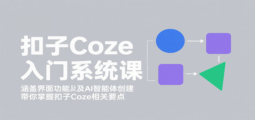 扣子Coze入门系统课：涵盖界面功能及AI智能体创建，带你掌握扣子Coze相关要点-藏宝阁