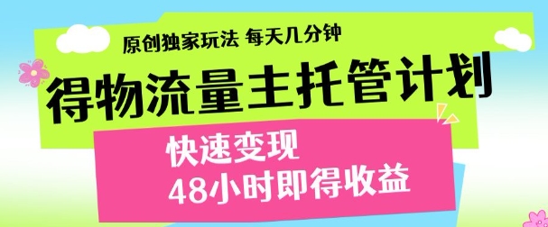 最新得物流量主计划，独家原创玩法，每天几分钟，快速变现，三至五天出收益【揭秘】-藏宝阁