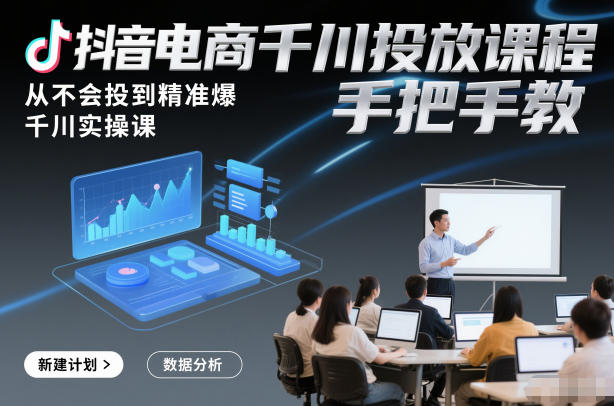 抖音电商千川投放课程，从不会投到精准爆，千川实操课，手把手教-藏宝阁