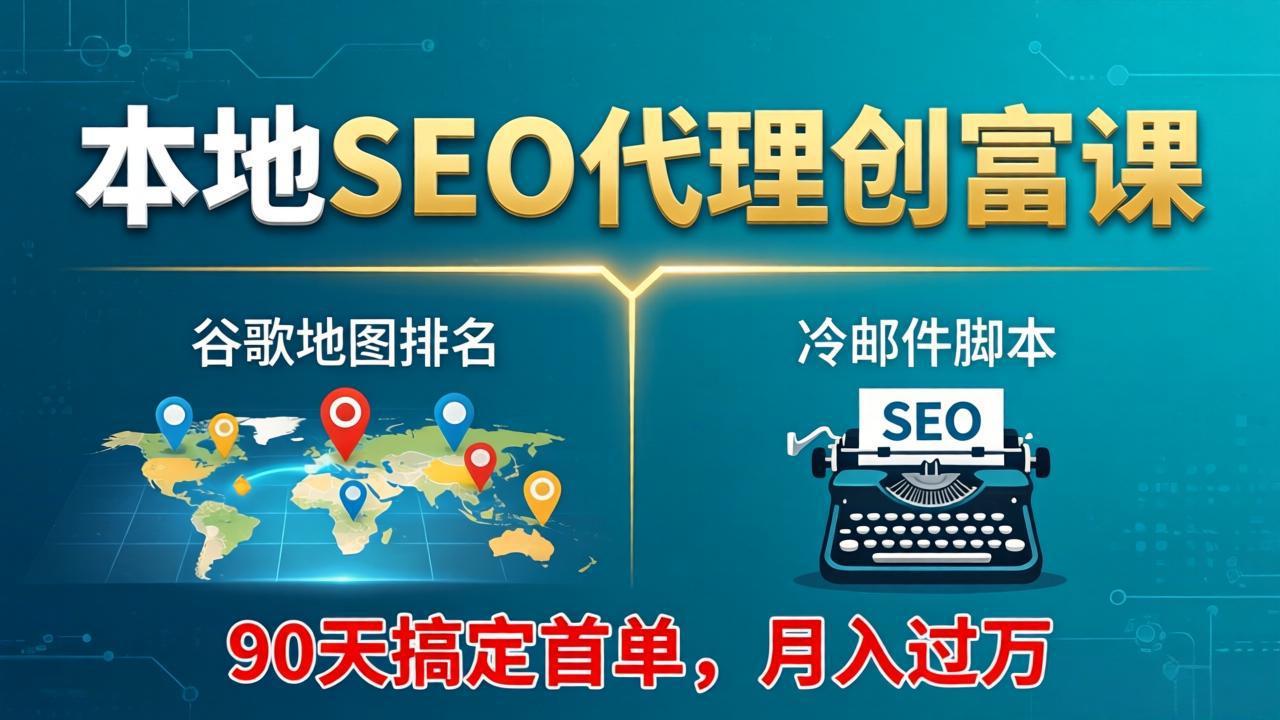 本地SEO代理创富课：谷歌地图排名+冷邮件脚本，90天搞定首单，月入过万实战体系-藏宝阁