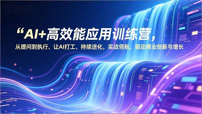 AI+高效能应用训练营，从提问到执行、让AI打工、持续进化，实战领航，驱动商业创新与增长-藏宝阁
