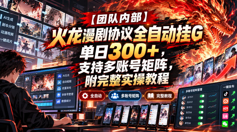 【团队内部】火龙漫剧协议全自动挂G，单日300+，支持多账号矩阵，附完整实操教程【揭秘】-藏宝阁
