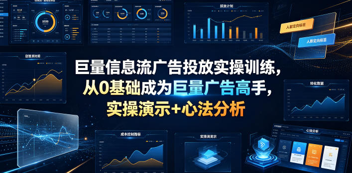 巨量信息流广告投放实操训练，从0基础成为巨量广告高手，实操演示+心法分析-藏宝阁