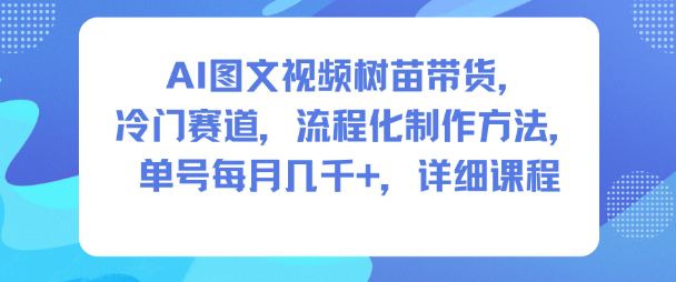 AI图文视频树苗带货，冷门赛道，流程化制作方法，单号每月几K，详细课程-藏宝阁