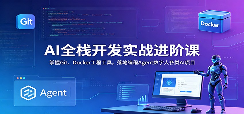 AI全栈开发实战进阶课：掌握Git、Docker工程工具，落地编程Agent数字人各类AI项目-藏宝阁