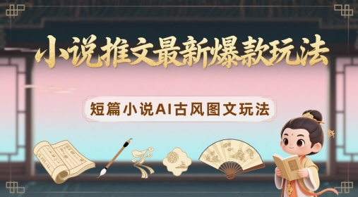 小说推文最新爆款玩法，短篇小说AI古风图文玩法-藏宝阁