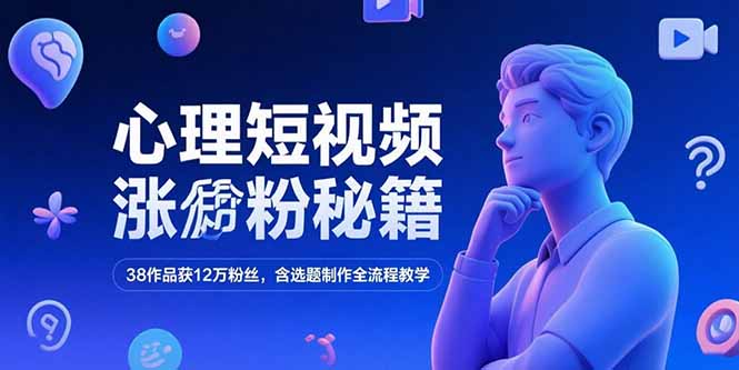 心理短视频涨粉秘籍，38作品获12万粉丝，含选题制作全流程教学-藏宝阁