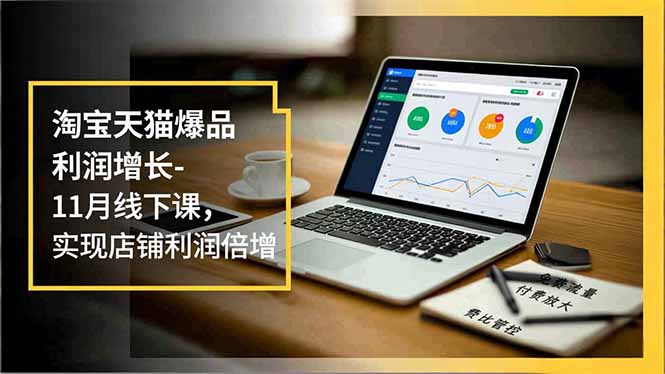 淘宝天猫爆品利润增长-11月线下课，免费流量、付费放大、费比管控，实现店铺利润倍增-藏宝阁