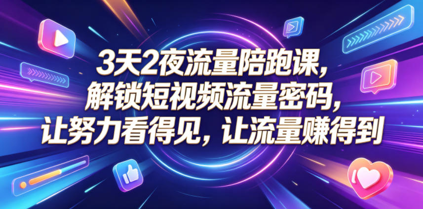 3天2夜流量陪跑课，解锁短视频流量密码，让努力看得见，让流量賺得到(更新0810)-藏宝阁