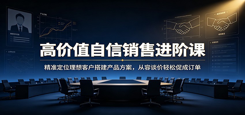 高价值自信销售进阶课：精准定位理想客户搭建产品方案，从容谈价轻松促成订单-藏宝阁