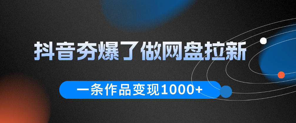 抖音夯爆了做网盘拉新，一条作品轻松10W+流量，变现1k+，看完即可上手操作-藏宝阁