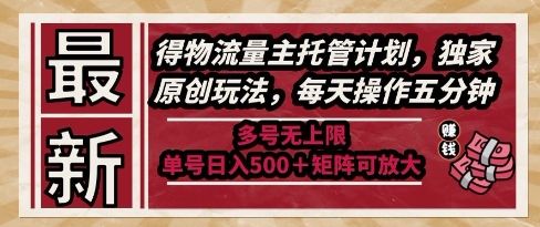 最新得物流量主托管计划，独家原创玩法，每天操作五分钟，多号无上限，单号日入5张+矩阵可放大【揭秘】-藏宝阁