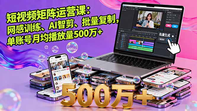 短视频矩阵运营课：网感训练、AI智剪、批量复制，单账号月均播放量500万+-藏宝阁