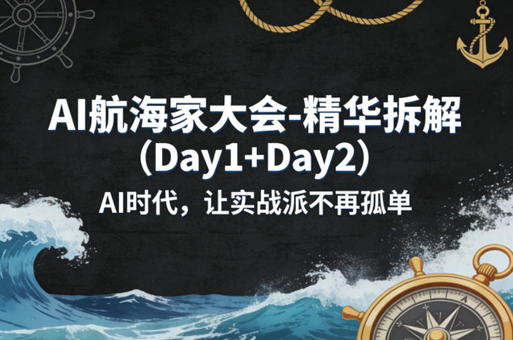AI航海家大会-精华拆解(Day1+Day2)AI时代，让实战派不再孤单-藏宝阁