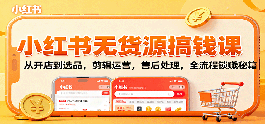 小红书无货源搞钱课：从开店到选品，剪辑运营，售后处理，全流程解锁赚钱秘籍-藏宝阁