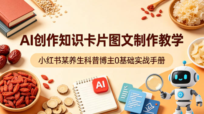 AI创作知识卡片图文制作教学，小红书某养生科普博主0基础实战手册-藏宝阁